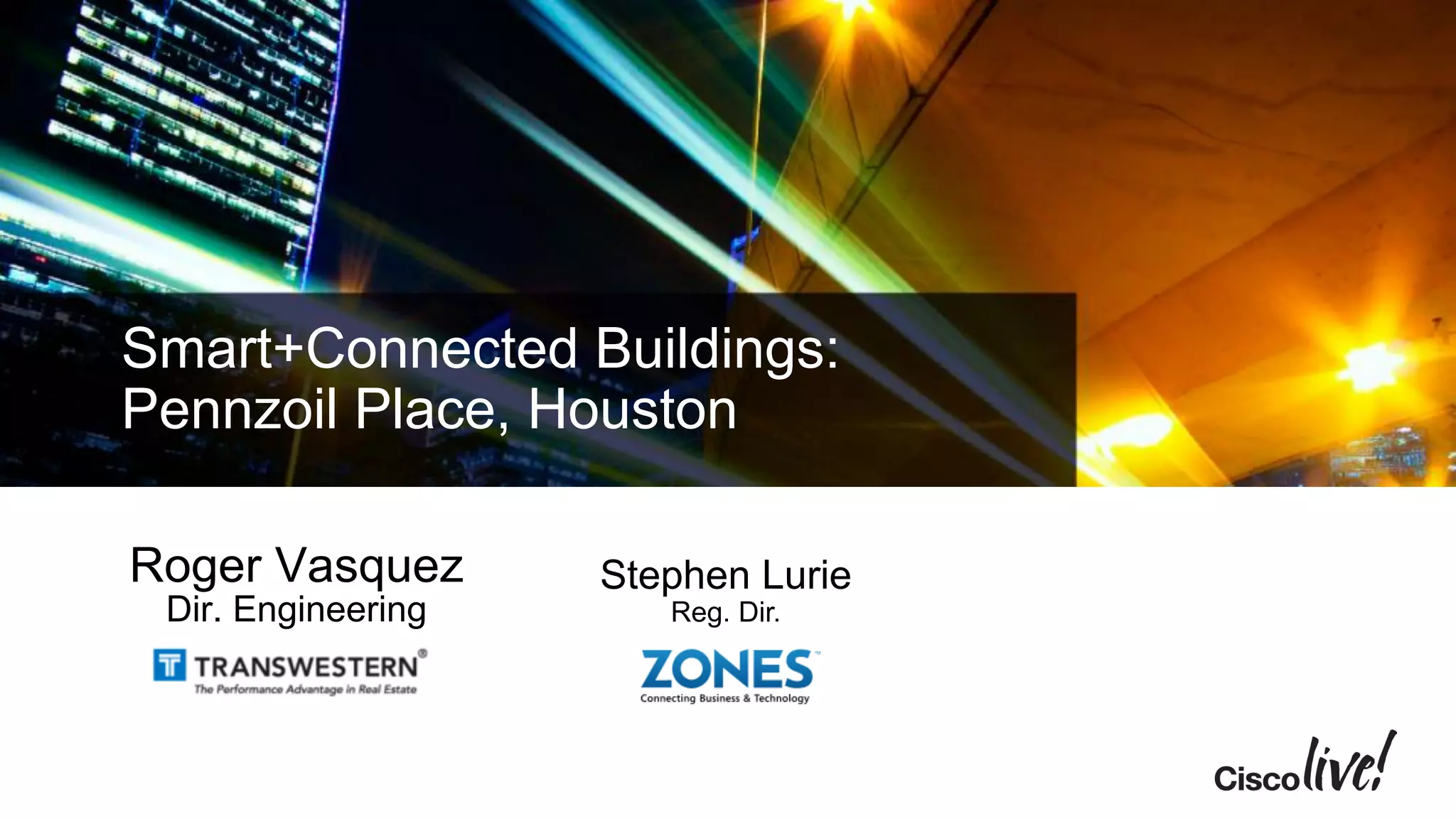 Smart+Connected Buildings:
Pennzoil Place, Houston
Roger Vasquez
Dir. Engineering
Stephen Lurie
Reg. Dir.
 