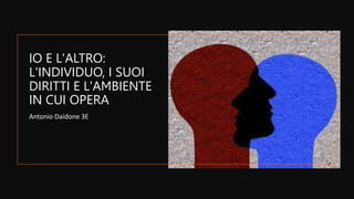 IO E L'ALTRO:
L'INDIVIDUO, I SUOI
DIRITTI E L'AMBIENTE
IN CUI OPERA
Antonio Daidone 3E
 