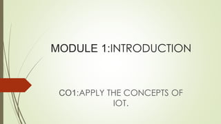MODULE 1:INTRODUCTION
CO1:APPLY THE CONCEPTS OF
IOT.
 