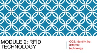 MODULE 2: RFID
TECHNOLOGY
CO2: Identify the
different
technology
 