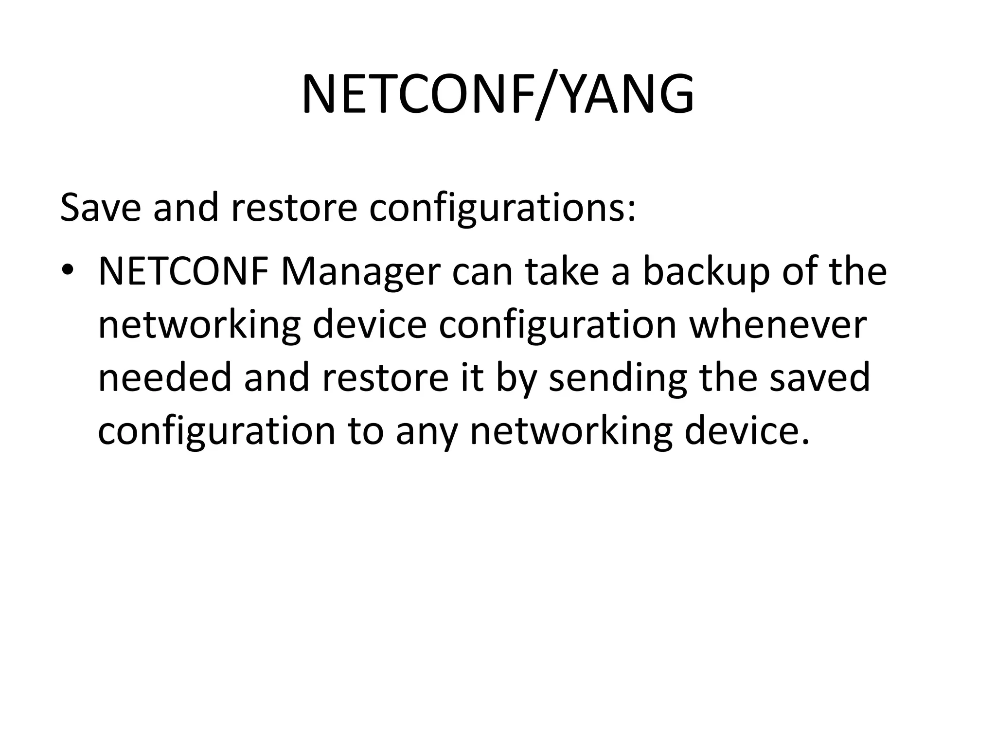 NETCONF/YANG
Save and restore configurations:
• NETCONF Manager can take a backup of the
networking device configuration whenever
needed and restore it by sending the saved
configuration to any networking device.
 