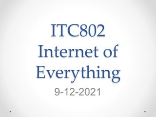 ITC802
Internet of
Everything
9-12-2021
 