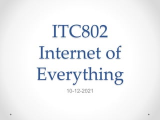 ITC802
Internet of
Everything
10-12-2021
 