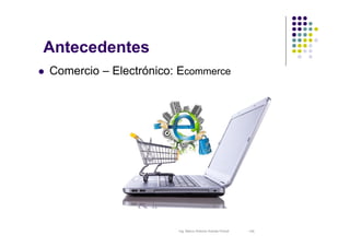 Ing. Marco Antonio Arenas Porcel - IoE
Antecedentes
 Comercio – Electrónico: Ecommerce
 