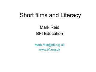 Short films and Literacy
Mark Reid
BFI Education
Mark.reid@bfi.org.uk
www.bfi.org.uk
 