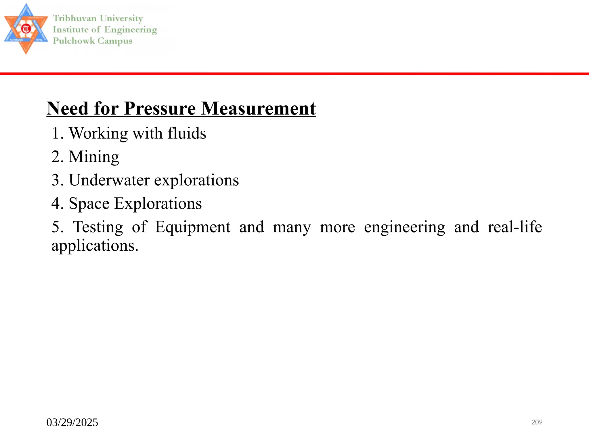 03/29/2025 209
Need for Pressure Measurement
1. Working with fluids
2. Mining
3. Underwater explorations
4. Space Explorations
5. Testing of Equipment and many more engineering and real-life
applications.
 
