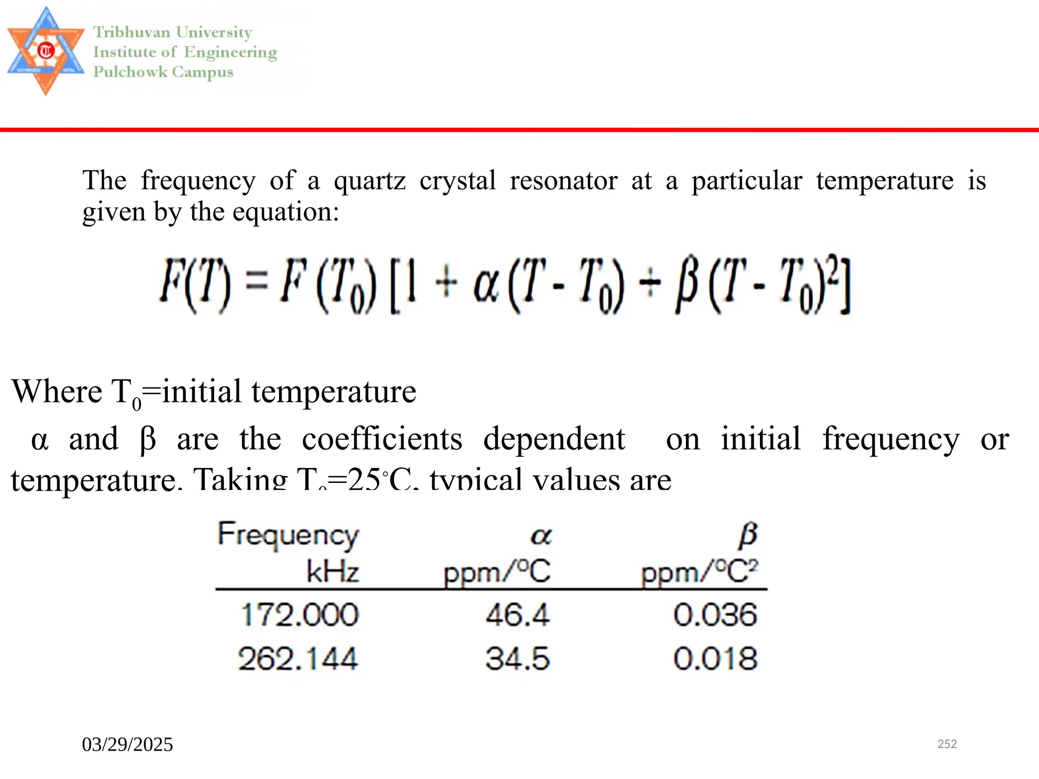 03/29/2025 252
The frequency of a quartz crystal resonator at a particular temperature is
given by the equation:
Where T0=initial temperature
α and β are the coefficients dependent on initial frequency or
temperature. Taking T0=25◦
C, typical values are
 