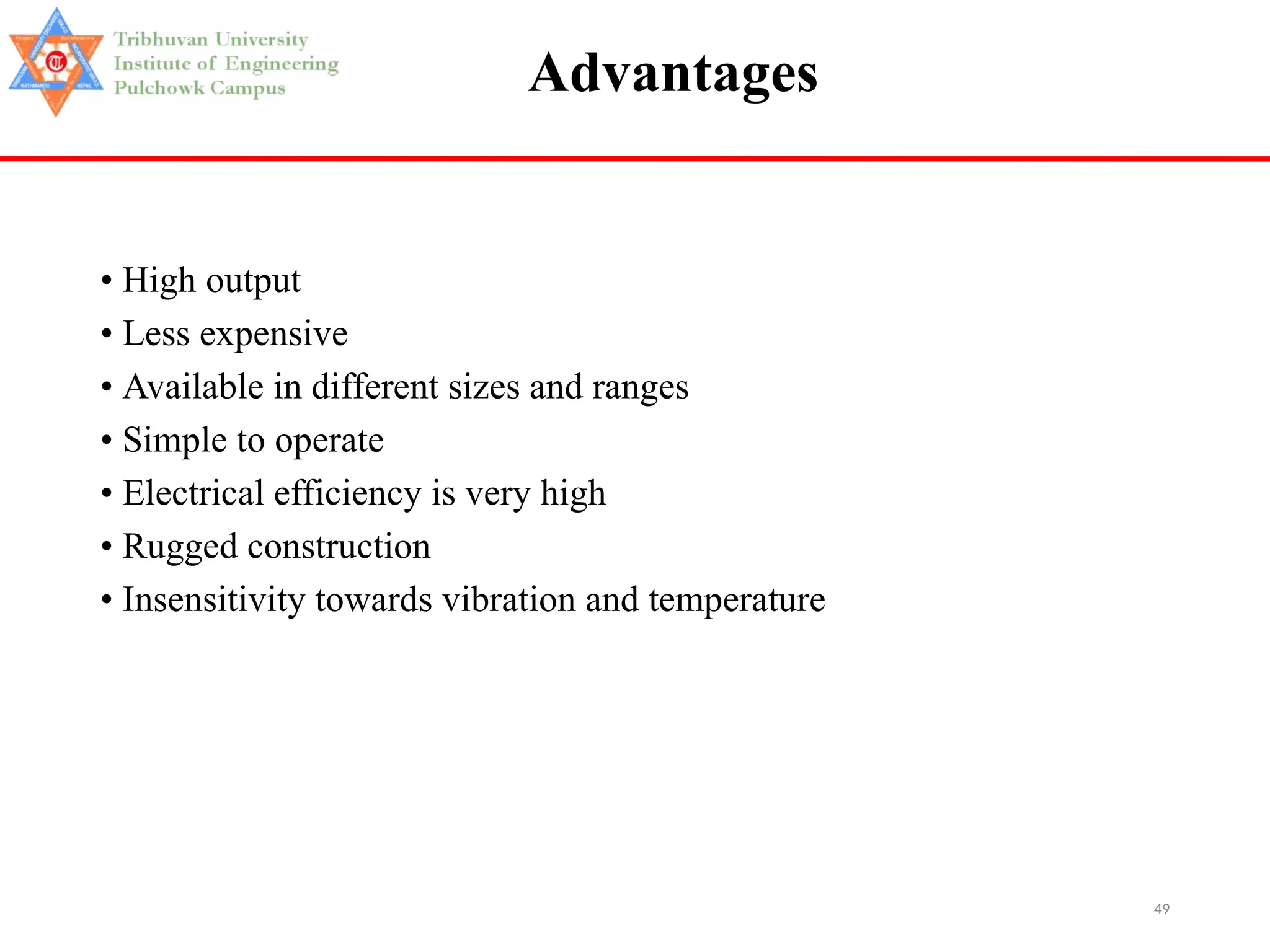 49
Advantages
• High output
• Less expensive
• Available in different sizes and ranges
• Simple to operate
• Electrical efficiency is very high
• Rugged construction
• Insensitivity towards vibration and temperature
 