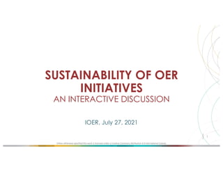 Unless otherwise specified this work is licensed under a Creative Commons Attribution 4.0 International License.
SUSTAINABILITY OF OER
INITIATIVES
AN INTERACTIVE DISCUSSION
IOER, July 27, 2021
1
 