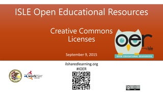 ISLE Open Educational Resources
Creative Commons
Licenses
September 9, 2015
ilsharedlearning.org
#IOER
 