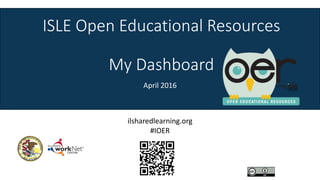 ISLE Open Educational Resources
My Dashboard
April 2016
ilsharedlearning.org
#IOER
 