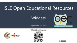 ISLE Open Educational Resources
Widgets
September 23, 2015
ilsharedlearning.org
#IOER
 
