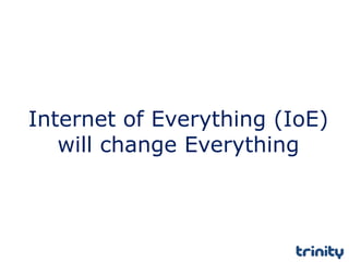 Internet of Everything (IoE)
will change Everything
 
