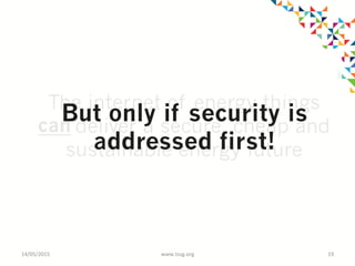 The internet of energy things
will deliver a secure, cheap and
sustainable energy future
can
14/05/2015	
   www.tssg.org	
   19	
  
But only if security is
addressed first!
 
