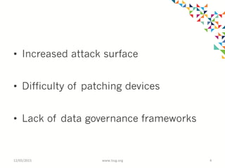 •  Increased attack surface
•  Difficulty of patching devices
•  Lack of data governance frameworks
12/05/2015	
   www.tssg.org	
   4	
  
 