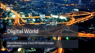 DigitalWorld
David Bevilacqua, CiscoVP South Europe
@DavidBevilH2O
 