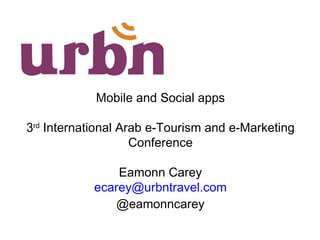 Mobile and Social apps 3 rd  International Arab e-Tourism and e-Marketing Conference Eamonn Carey [email_address] @eamonncarey 