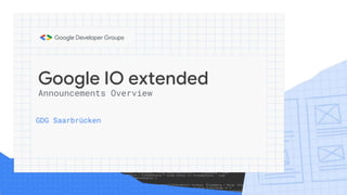 Google IO extended
GDG Saarbrücken
Announcements Overview
 