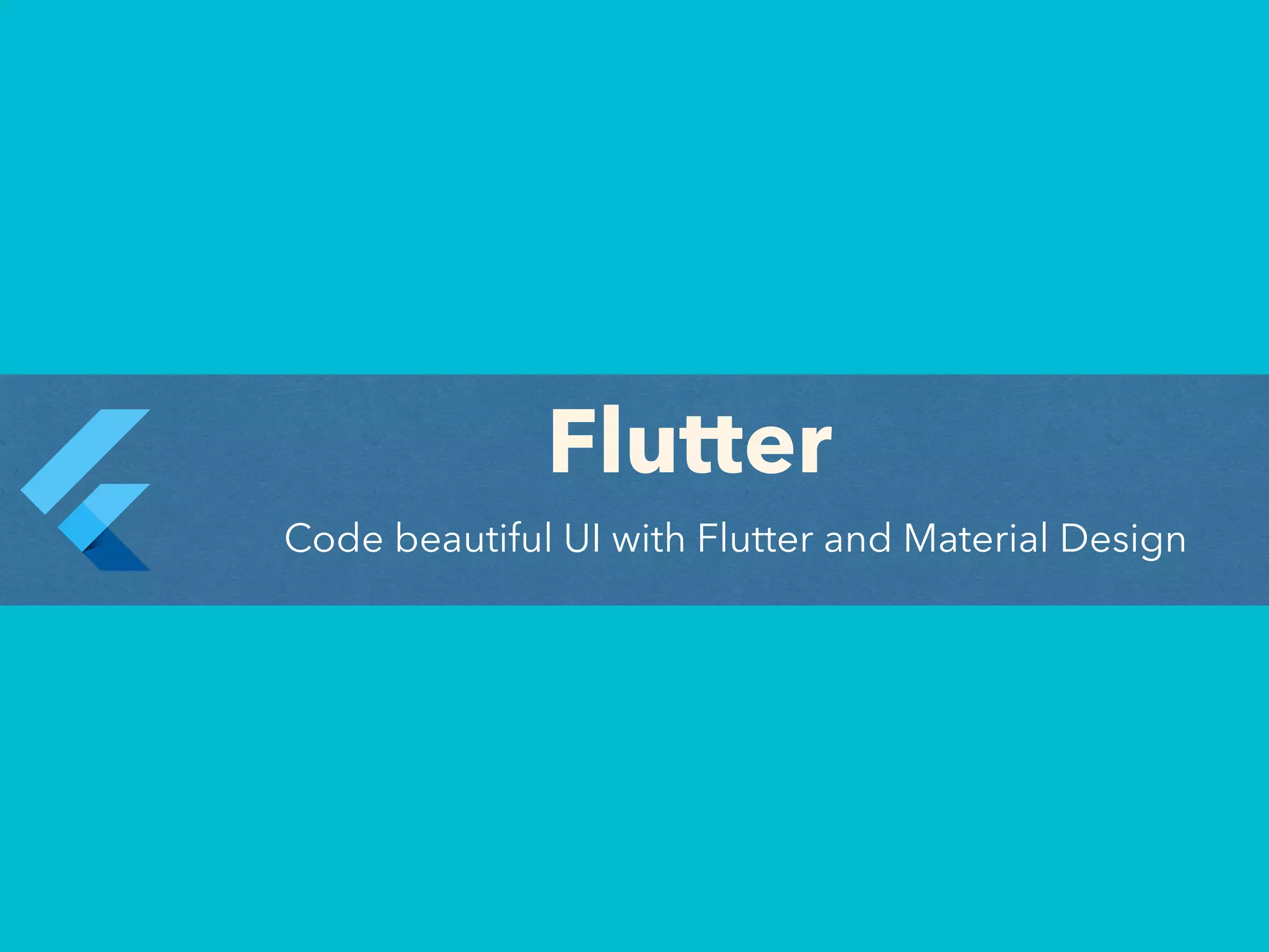 Flutter
Code beautiful UI with Flutter and Material Design
 