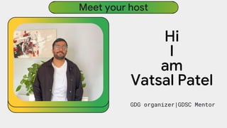 Hi
I
am
Vatsal Patel
GDG organizer|GDSC Mentor
Meet your host
 