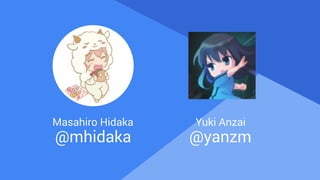 Proprietary + Confidential
Masahiro Hidaka
@mhidaka
Insert Photo
Yuki Anzai
@yanzm
 