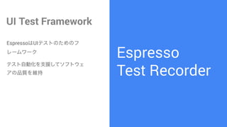 Espresso?
Test Recorder
UI Test Framework
EspressoUIƥȤΤΥ
``
ƥԄӻ֧Ԯƥեȥ
Ʒ|S
 