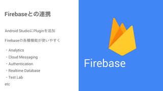 Firebase
FirebaseȤBЯ
Android StudioPlugin׷
FirebaseθNCܤʹ䤹
?Analytics?
?Cloud Messaging?
?Authentication?
?Realtime Database?
?Test Lab ?
etc
 