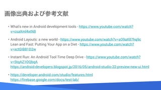 Source: Lorem ipsum dolor sit amet, consectetur adipiscing elit. Duis non erat sem
䤪Ӳο
? What's new in Android development tools?- https://www.youtube.com/watch?
v=csaXml4xtN8
? Android Layouts: a new world - https://www.youtube.com/watch?v=sO9aX87hq9c?
Lean and Fast: Putting Your App on a Diet - https://www.youtube.com/watch?
v=xctGIB81D2w
? Instant Run: An Android Tool Time Deep Drive - https://www.youtube.com/watch?
v=StqAZ1OQbqA?
https://android-developers.blogspot.jp/2016/05/android-studio-22-preview-new-ui.html
? https://developer.android.com/studio/features.html?
https://firebase.google.com/docs/test-lab/
 