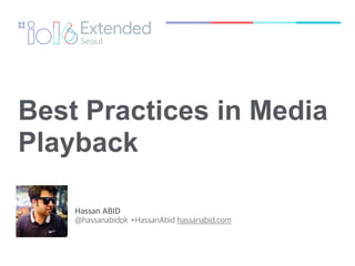 Best Practices in Media
Playback
Hassan ABID
@hassanabidpk +HassanAbid hassanabid.com
 