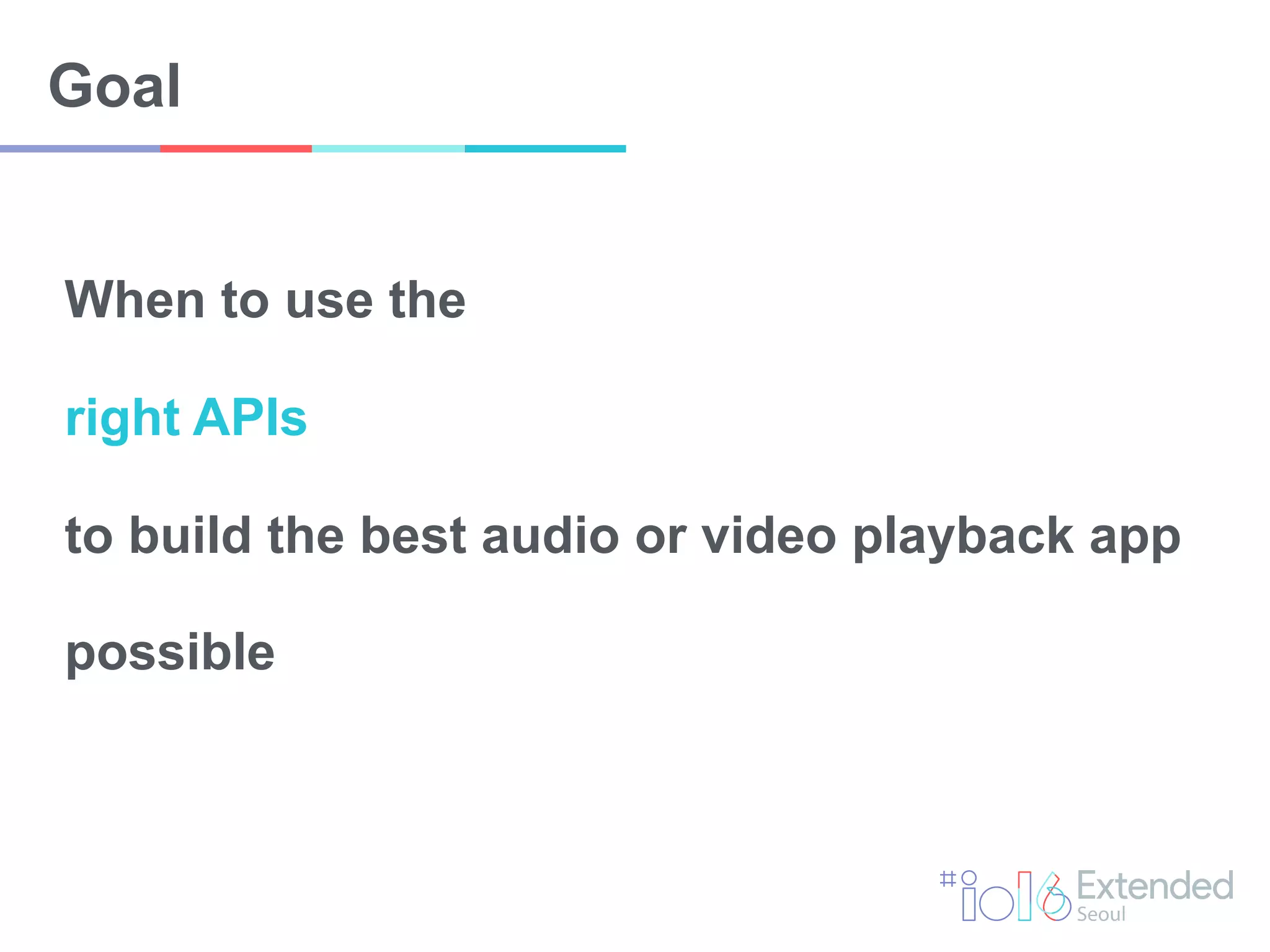 Goal
When to use the
right APIs
to build the best audio or video playback app
possible
 