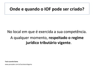 Onde e quando o IOF pode ser criado?

No local em que é exercida a sua competência.
A qualquer momento, respeitado o regime
jurídico tributário vigente.

Tacio Lacerda Gama
www.parasaber.com.br/taciolacerdagama

 