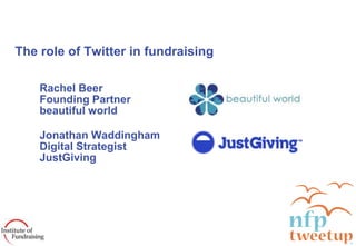 The role of Twitter in fundraising Rachel Beer Founding Partner beautiful world Jonathan Waddingham Digital Strategist JustGiving 