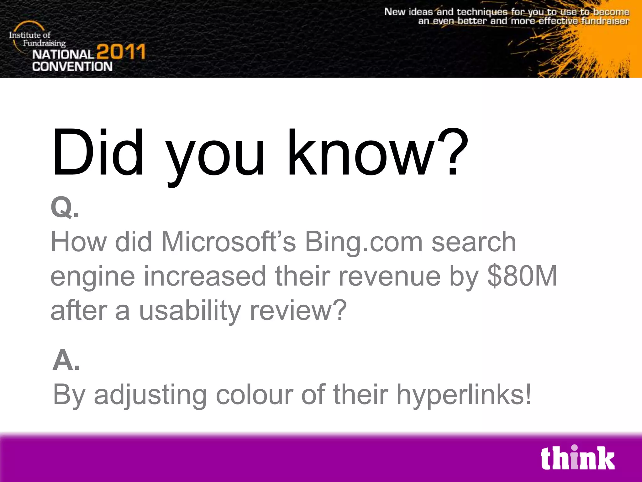 Did you know?
Q.
How did Microsoft’s Bing.com search
engine increased their revenue by $80M
after a usability review?
A.
By adjusting colour of their hyperlinks!
 