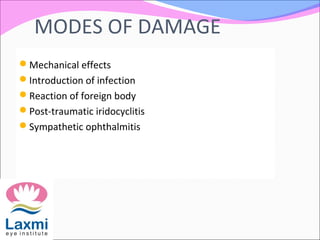 MODES OF DAMAGE
Mechanical effects
Introduction of infection
Reaction of foreign body
Post-traumatic iridocyclitis
Sympathetic ophthalmitis
 