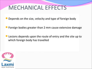 MECHANICAL EFFECTS
Depends on the size, velocity and type of foreign body
Foreign bodies greater than 2 mm cause extensive damage
Lesions depends upon the route of entry and the site up to
which foreign body has travelled
 