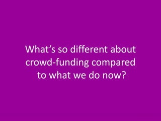 22What’s so different about crowd-funding compared to what we do now?