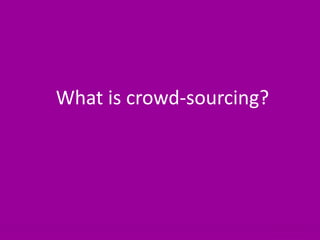 4What is crowd-sourcing?