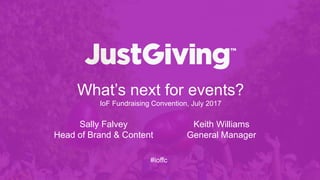 What’s next for events?
IoF Fundraising Convention, July 2017
Keith Williams
General Manager
Sally Falvey
Head of Brand & Content
#ioffc
 