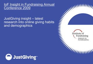 IoF Insight in Fundraising Annual
Conference 2009


JustGiving insight – latest
research into online giving habits
and demographics
 