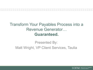 Transform Your Payables Process into a
Revenue Generator…
Guaranteed.
Presented By:
Matt Wright, VP Client Services, Taulia
 
