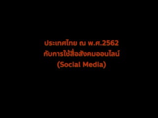 ประเทศไทย ณ พ.ศ.2562
กับการใช้สื่อสังคมออนไลน์
(Social Media)
 