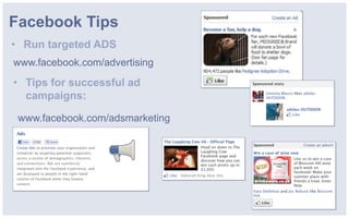 Facebook Tips
• Run targeted ADS
www.facebook.com/advertising
• Tips for successful ad
  campaigns:

 www.facebook.com/adsmarketing
 