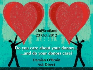 #IoFScotland
          23 Oct 2012


Do you care about your donors...
  ...and do your donors care?
         Damian O’Broin
           Ask Direct
 
