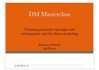 DM Masterclass

  Creating persuasive messages and
writing great copy for direct marketing


            Damian O’Broin
              Ask Direct
 