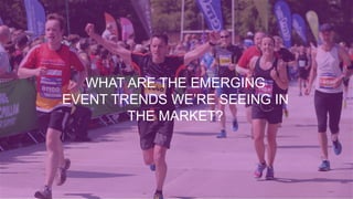 WHAT ARE THE EMERGING
EVENT TRENDS WE’RE SEEING IN
THE MARKET?
 