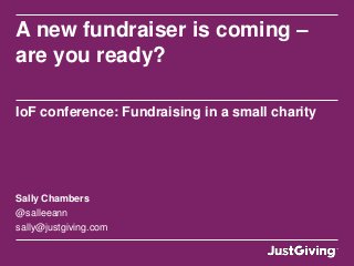A new fundraiser is coming –
are you ready?

IoF conference: Fundraising in a small charity




Sally Chambers
@salleeann
sally@justgiving.com
 