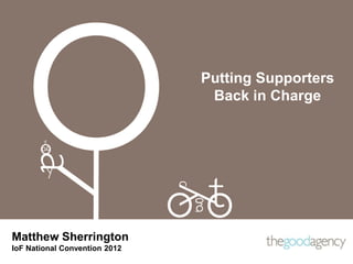 Putting Supporters
                                Back in Charge




Matthew Sherrington
IoF National Convention 2012
 