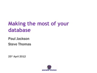 Making the most of your
database
Paul Jackson
Steve Thomas


25th April 2012
 