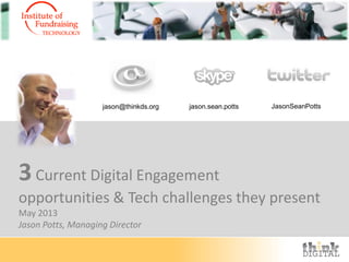 3Current Digital Engagement
opportunities & Tech challenges they present
May 2013
Jason Potts, Managing Director
jason@thinkds.org jason.sean.potts JasonSeanPotts
 
