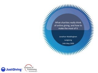 What charities really think
of online giving, and how to
    make the most of it


     Jonathan Waddingham
          Justgiving
        14th May 2009
 